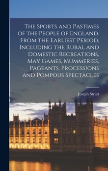 Hardcover The Sports and Pastimes of the People of England. From the Earliest Period, Including the Rural and Domestic Recreations, May Games, Mummeries, Pagean Book