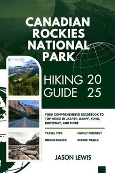 Paperback Canadian Rockies National Parks Hiking Guide 2025: Your Comprehensive Guidebook to Top Hikes in Jasper Banff Yoho Kootenay and more Book