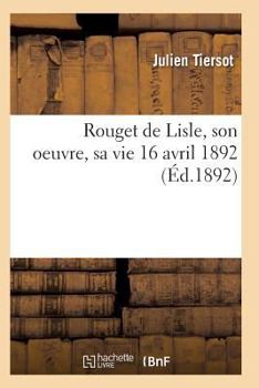 Paperback Rouget de Lisle, Son Oeuvre, Sa Vie 16 Avril 1892 [French] Book