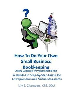 Paperback How To Do Your Own Small Business Bookkeeping Utilizing QuickBooks Pro Versions 2011 & 2012: A Step-by-Step Guide for Entrepreneurs and Virtual Assist Book