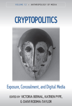 Cryptopolitics: Exposure, Concealment, and Digital Media - Book #12 of the Anthropology of Media