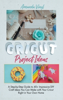 Hardcover Fantastic Cricut Project Ideas: Guide to 40+ Impressive DIY Craft Ideas You Can Make with Your Cricut Right in Your Own Home Book