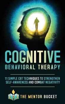 Cognitive Behavioral Therapy - 11 Simple CBT Techniques to Strengthen Self-Awareness and Overcome Anxiety, Depression and Intrusive Thoughts