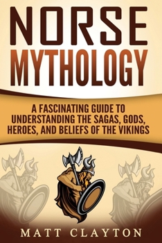 Paperback Norse Mythology: A Fascinating Guide to Understanding the Sagas, Gods, Heroes, and Beliefs of the Vikings Book