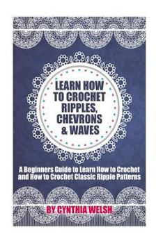 Paperback Learn How to Crochet Ripples, Chevrons, and Waves: A Beginners Guide to Learn How to Crochet and How to Crochet Classic Ripple Patterns Book