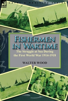 Hardcover Fishermen in Wartime: the Struggle at Sea During the First World War 1914-1918 Book