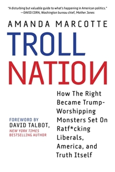 Hardcover Troll Nation: How the Right Became Trump-Worshipping Monsters Set on Rat-F*cking Liberals, America, and Truth Itself Book