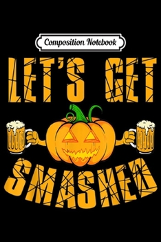 Composition Notebook: Mens Lets Get Smashed Funny Pumpkin Halloween Apparel Item  Journal/Notebook Blank Lined Ruled 6x9 100 Pages