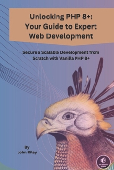 Paperback Unlocking PHP 8+: YOUR GUIDE TO EXPERT WEB DEVELOPMENT: Secure a Scalable Development from Scratch from Vanila PHP 8+ Book