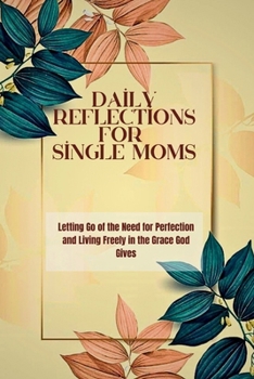 Daily Reflections for Single MoMS: Letting Go of the Need for Perfection and Living Freely in the Grace God Gives. (Daily Bread Devotional Series)