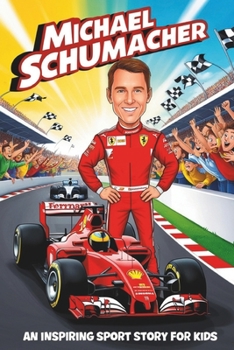 Michael Schumacher Biography: An Inspiring Sport Story for Kids-How a Boy with a Dream Became a Formula 1 Legend. (Inspirational Sports Biography for Young Readers)