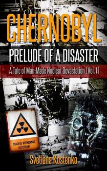 Chernobyl - Prelude of a Disaster: A Tale of Man-Made Nuclear Devastation (Vol. I)