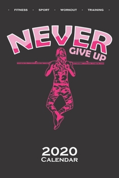 Calisthenics „Never Give Up“ Calendar 2020: Annual Calendar for fitness enthusiasts, who love the street workout sport around self-weight exercises