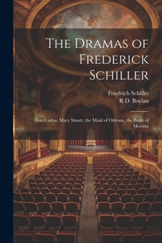 Paperback The Dramas of Frederick Schiller: Don Carlos, Mary Stuart, the Maid of Orleans, the Bride of Messina Book