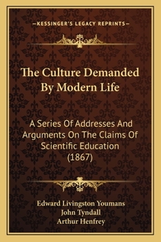 Paperback The Culture Demanded By Modern Life: A Series Of Addresses And Arguments On The Claims Of Scientific Education (1867) Book