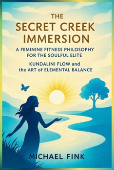 The Secret Creek Immersion: A Feminine Fitness Philosophy for the Soulful Elite: Kundalini Flow and the Art of Elemental Balance