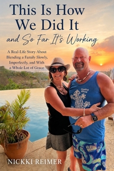 THIS IS HOW WE DID IT AND SO FAR IT’S WORKING: A Real-Life Story About Blending a Family Slowly, Imperfectly and With a Whole Lot of Grace