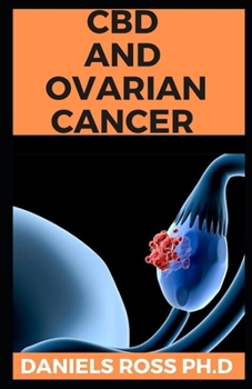 CBD and Ovarian Cancer: Latest Guide on Using CBD OIl and Properties To Manage and Cure Ovarian Cancer