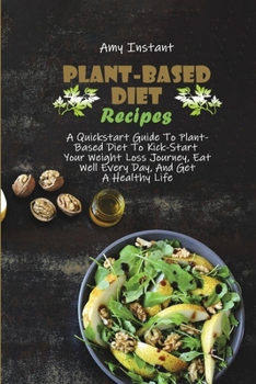 Paperback Plant-Based Diet Recipes: A Quickstart Guide To Plant-Based Diet To Kick-Start Your Weight Loss Journey, Eat Well Every Day, And Get A Healthy L Book