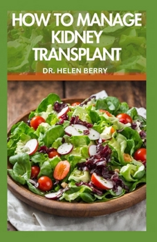 How to Manage Kidney Transplant: Nephrologist Approved Recipes to Prevent, Manage and Reverse Kidney Disease and Improve Renal Functions