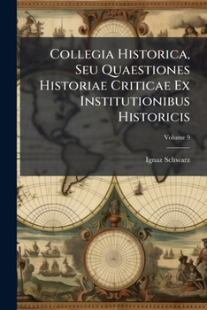 Collegia Historica, Seu Quaestiones Historiae Criticae Ex Institutionibus Historicis: In Ordine Ad Dilucidandas Praecipuas Quasque Difficultates ... Praesertim Catholico, Propositae, Volume 9...