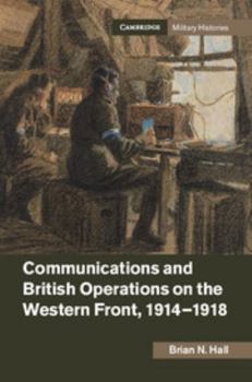 Communications and British Operations on the Western Front, 1914-1918 - Book  of the Cambridge Military Histories