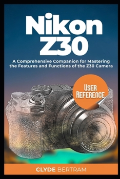 Paperback Nikon Z30 User Reference: A Comprehensive Companion for Mastering the Features and Functions of the Z30 Camera Book