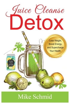 Paperback Juice Cleanse Detox: The Ultimate Diet for Weight Loss and Detox Lose Weight, Boost Energy, and Supercharge Your Health. Book