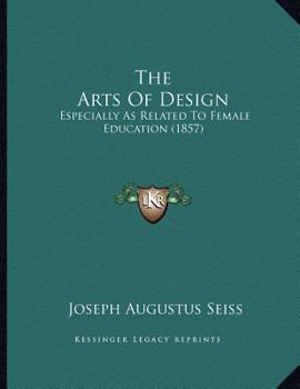 Paperback The Arts Of Design: Especially As Related To Female Education (1857) Book