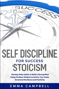Paperback Self Discipline for Success and Stoicism: Develop Daily Habits to Build a Strong Mind Using Timeless Wisdom to Achieve Your Goals, Emotional Resilienc Book