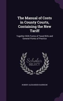 Hardcover The Manual of Costs in County Courts, Containing the New Tariff: Together With Forms of Taxed Bills and General Points of Practice Book