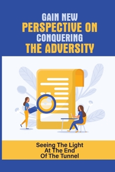 Paperback Gain New Perspective On Conquering The Adversity: Seeing The Light At The End Of The Tunnel: Pursuit Of Change With Actual Conversations Book