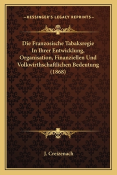 Paperback Die Franzosische Tabaksregie In Ihrer Entwicklung, Organisation, Finanziellen Und Volkwirthschaftlichen Bedeutung (1868) [German] Book