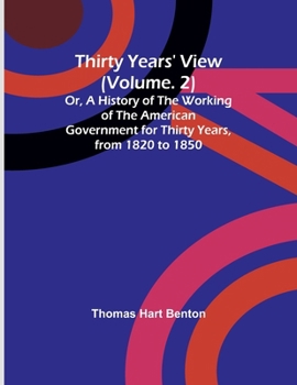 Paperback Thirty Years' View (Vol. 2) Or, A History of the Working of the American Government for Thirty Years, from 1820 to 1850 Book