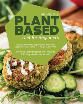 Paperback Plant Based Diet for Beginners: The Ultimate Guide for Beginners to a Whole-Food Vegan Diet to Eat Healthy, Lose Weight and Live Well - 90+ Plant-Base Book