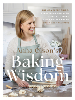 Hardcover Anna Olson's Baking Wisdom: The Complete Guide: Everything You Need to Know to Make You a Better Baker (with 150+ Recipes) Book