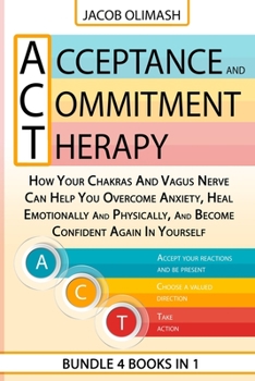 Paperback Acceptance And Commitment Therapy: 4 Books In 1: How Your Chakras And Vagus Nerve Can Help You Overcome Anxiety, Heal Emotionally And Physically, And Book