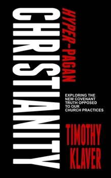 Paperback Hyper-Pagan Christianity: Exploring the New Covenant Truth Opposed to our Church Practices Book