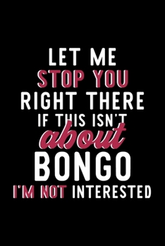 Let Me Stop You Right There If This Isn't About Bongo I'm Not Interested: Notebook for Bongo Lover | Great Christmas & Birthday Gift Idea for Bongo ... | Bongo Fan Diary | 120 pages 6x9 inches