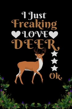 I Just Freaking Love  Deer OK: Best Gift for Deer Lovers , 6x9 inch 100 Pages  Christmas & Birthday Gift / Journal / Notebook / Diary
