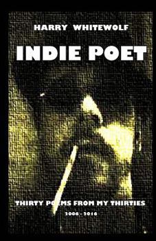 Paperback Indie Poet - Thirty Poems from My Thirties: 2006 - 2016 Book