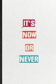 It's Now Or Never: Practical Encourage Motivation Lined Notebook/ Blank Journal For Empathy Motivating Behavior, Inspirational Saying Unique Special Birthday Gift Idea Personal Funniest