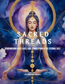 SACRED THREADS: Remembering Past Lives, Soul Connections & the Eternal Self