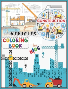 Construction Vehicles Coloring Book For Kids: A Fun Activity Book for Kids Filled With Big Trucks, Cranes, Tractors, Diggers and Dumpers (Ages 2-8) Boys & Girls