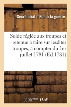 Paperback Tarif de la Solde Réglée Aux Troupes de Sa Majesté Et de la Retenue À Faire Sur Lesdites Troupes: À Compter Du 1er Juillet 1781 Pour Les Journées Du T [French] Book