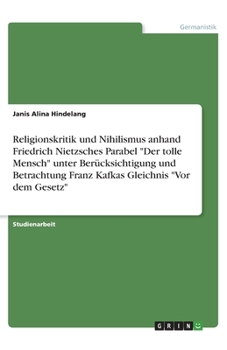 Paperback Religionskritik und Nihilismus anhand Friedrich Nietzsches Parabel Der tolle Mensch unter Berücksichtigung und Betrachtung Franz Kafkas Gleichnis Vor [German] Book