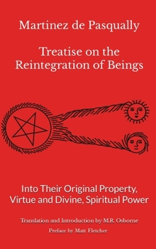 Martinez de Pasqually: Treatise on the Reintegration of Beings Into Their Original Property, Virtue and Divine, Spiritual Power