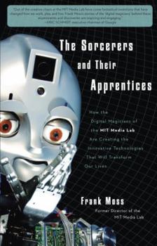 Hardcover The Sorcerers and Their Apprentices: How the Digital Magicians of the MIT Media Lab Are Creating the Innovative Technologies That Will Transform Our L Book