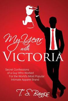 My Year with Victoria : Secret Confessions of a Guy Who Worked for the World's Most Popular Intimate Apparel Brand