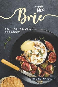 Paperback The Brie Cheese-Lover's Cookbook: Cooking, Grilling Baking with Brie: 40 Best Brie Recipes Book